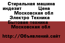 Стиральная машина индезит WIU 61 › Цена ­ 6 000 - Московская обл. Электро-Техника » Бытовая техника   . Московская обл.